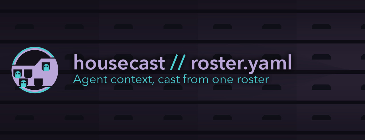 housecast // roster.yaml - Agent context, cast from one roster